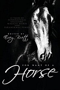 For Want of a Horse: Twenty-Three Tales of Supernatural Stallions, Magical Mares, and Paranormal Ponies (Paperback)