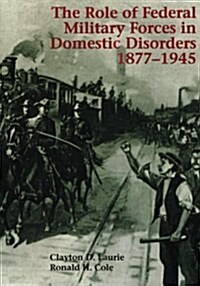 The Role of Federal Military Forces in Domestic Disorders, 1877-1945 (Paperback)