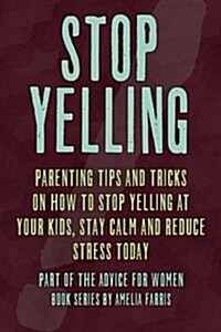 Stop Yelling: Parenting Tips and Tricks on How to Stop Yelling at Your Kids, Stay Calm and Reduce Stress Today (Paperback)