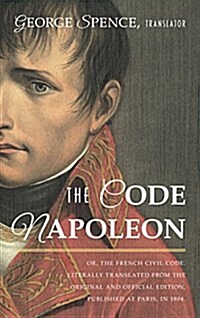 The Code Napoleon; Or, the French Civil Code. Literally Translated from the Original and Official Edition, Published at Paris, in 1804, by a Barrister (Hardcover)