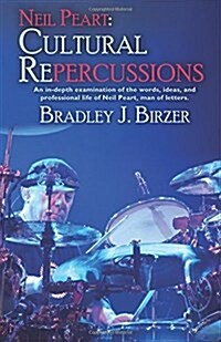 Neil Peart: Cultural Repercussions: An In-Depth Examination of the Words, Ideas, and Professional Life of Neil Peart, Man of Lette (Paperback)