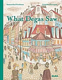 What Degas Saw (Hardcover)