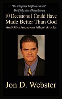 10 Decisions I Could Have Made Better Than God, and Other Audacious Atheist Articles (Paperback)