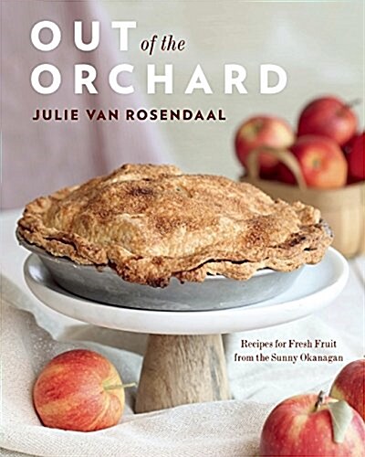 Out of the Orchard: Recipes for Fresh Fruit from the Sunny Okanagan (Paperback)