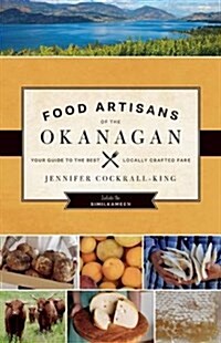 Food Artisans of the Okanagan: Your Guide to the Best Locally Crafted Fare (Paperback)