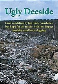 Ugly Deeside: Land Vandalism by Big Timber Machines (Paperback)