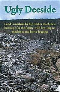 Ugly Deeside: Land Vandalism by Big Timber Machines (Hardcover)