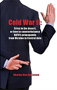 Cold War II: Cries in the Desert or How to Counterbalance NATOs Propaganda from Ukraine to Central Asia (Hardcover)