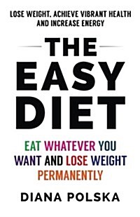 The Easy Diet: Eat Whatever You Want and Lose Weight Permanently (Paperback)