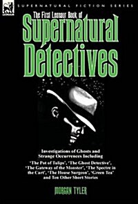 The First Leonaur Book of Supernatural Detectives: Investigations of Ghosts and Strange Occurrences Including The Pot of Tulips, The Ghost Detectiv (Hardcover)