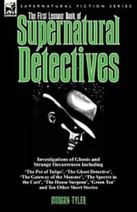 The First Leonaur Book of Supernatural Detectives: Investigations of Ghosts and Strange Occurrences Including The Pot of Tulips, The Ghost Detectiv (Paperback)