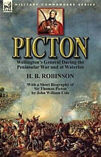 Picton: Wellingtons General During the Peninsular War and at Waterloo by H. B. Robinson and with a Short Biography of Sir Tho (Paperback)