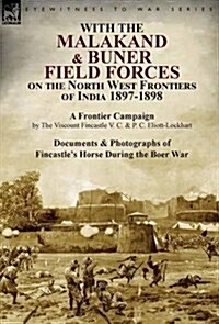With the Malakand & Buner Field Forces on the North West Frontiers of India 1897-1898: A Frontier Campaign by the Viscount Fincastle V. C. & P. C. Eli (Hardcover)
