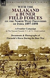 With the Malakand & Buner Field Forces on the North West Frontiers of India 1897-1898: A Frontier Campaign by the Viscount Fincastle V. C. & P. C. Eli (Paperback)