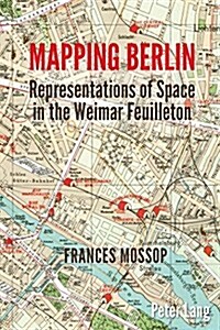 Mapping Berlin: Representations of Space in the Weimar Feuilleton (Paperback)