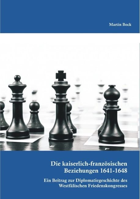 Die kaiserlich-franz?ischen Beziehungen 1641-1648: Ein Beitrag zur Diplomatiegeschichte des Westf?ischen Friedenskongresses (Paperback)