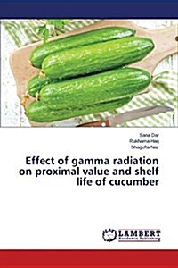 Effect of Gamma Radiation on Proximal Value and Shelf Life of Cucumber (Paperback)