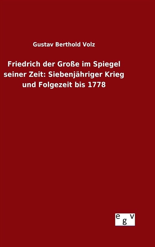 Friedrich der Gro? im Spiegel seiner Zeit: Siebenj?riger Krieg und Folgezeit bis 1778 (Hardcover)