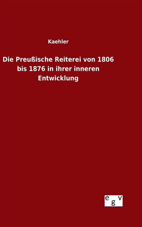 Die Preu?sche Reiterei von 1806 bis 1876 in ihrer inneren Entwicklung (Hardcover)