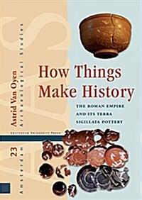 How Things Make History: The Roman Empire and Its Terra Sigillata Pottery (Hardcover)