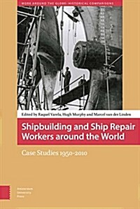 Shipbuilding and Ship Repair Workers Around the World: Case Studies 1950-2010 (Hardcover)