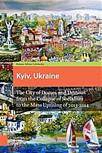 Kyiv, Ukraine - Revised Edition: The City of Domes and Demons from the Collapse of Socialism to the Mass Uprising of 2013-2014 (Paperback, Revised)