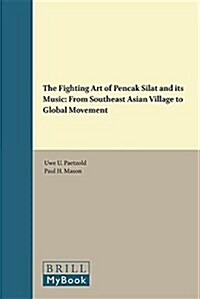 The Fighting Art of Pencak Silat and Its Music: From Southeast Asian Village to Global Movement (Hardcover)