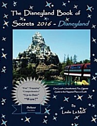 The Disneyland Book of Secrets 2016 - Disneyland: One Locals Unauthorized, Fun, Gigantic Guide to the Happiest Place on Earth (Paperback)