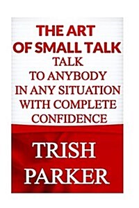 The Art of Small Talk: Talk to Anybody in Any Situation with Complete Confidence (Paperback)