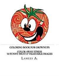 Coloring Book for Grownups: Color Away Stress 50 Funny Fruit & Vegetable Images (Paperback)