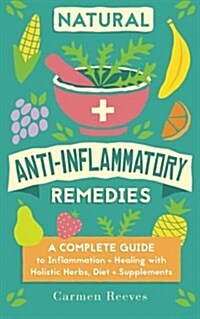 Natural Anti-Inflammatory Remedies: A Complete Guide to Inflammation & Healing with Holistic Herbs, Diet & Supplements (Paperback)