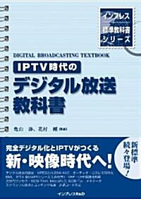 IPTV時代のデジタル放送敎科書 (インプレス標準敎科書シリ-ズ) (單行本(ソフトカバ-))