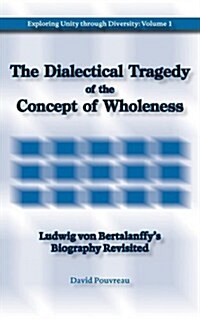 The Dialectical Tragedy of the Concept of Wholeness: Ludwig Von Bertalanffys Biography Revisited (Paperback, New)