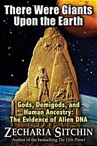 There Were Giants Upon the Earth: Gods, Demigods, and Human Ancestry: The Evidence of Alien DNA (Hardcover)