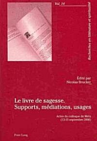 Le Livre de Sagesse. Supports, M?iations, Usages: Actes Du Colloque de Metz (13-15 Septembre 2006) (Paperback)