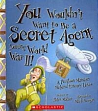 You Wouldnt Want to Be a Secret Agent During World War II!: A Perilous Mission Behind Enemy Lines (Library Binding)