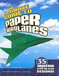 The Ultimate Guide to Paper Airplanes: 35 Amazing Step-By-Step Designs! (Paperback)
