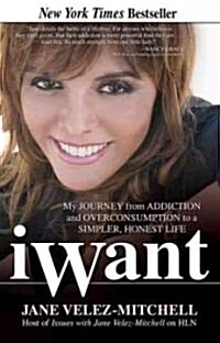 Iwant: My Journey from Addiction and Overconsumption to a Simpler, Honest Life (Paperback)