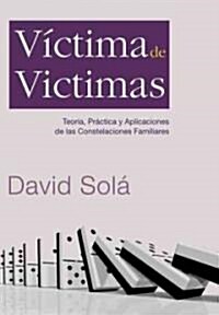 Victima de Victimas: Teoria, Practica y Aplicaciones de las Constelaciones Familiares (Paperback)