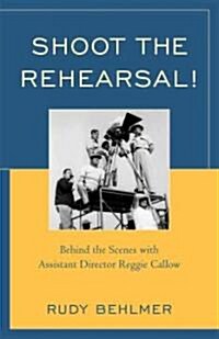 Shoot the Rehearsal!: Behind the Scenes with Assistant Director Reggie Callow (Paperback)