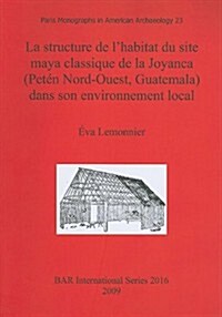 Structure De Lhabitat Du Site Maya Classique De La Joyanca (Peten Nord-ouest, Guatemala) Dans Son Environnement Local (Paperback)