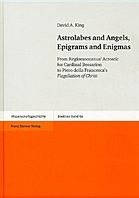 Astrolabes and Angels, Epigrams and Enigmas: From Regiomontanus Acrostic for Cardinal Bessarion to Piero Della Francescas Flagellation of Christ. In (Hardcover)