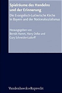 Spielraume Des Handelns Und der Erinnerung: Die Evangelisch-Lutherische Kirche In Bayern Und der Nationalsozialismus (Hardcover)