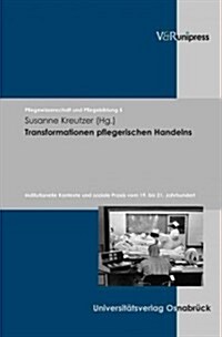 Transformationen Pflegerischen Handelns: Institutionelle Kontexte Und Soziale Praxis Vom 19. Bis 21. Jahrhundert (Hardcover)