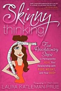 Skinny Thinking: Five Revolutionary Steps to Permanently Heal Your Relationship with Food, Weight, and Your Body (Paperback)