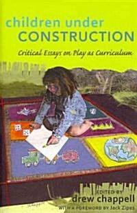 Children Under Construction: Critical Essays on Play as Curriculum- With a Foreword by Jack Zipes (Paperback)