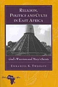 Religion, Politics and Cults in East Africa: Gods Warriors and Marys Saints (Paperback)