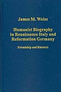 Humanist Biography in Renaissance Italy and Reformation Germany : Friendship and Rhetoric (Hardcover)