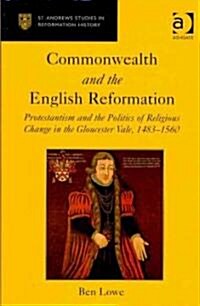 Commonwealth and the English Reformation : Protestantism and the Politics of Religious Change in the Gloucester Vale, 1483–1560 (Hardcover)