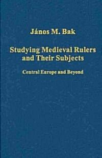 Studying Medieval Rulers and Their Subjects : Central Europe and Beyond (Hardcover)